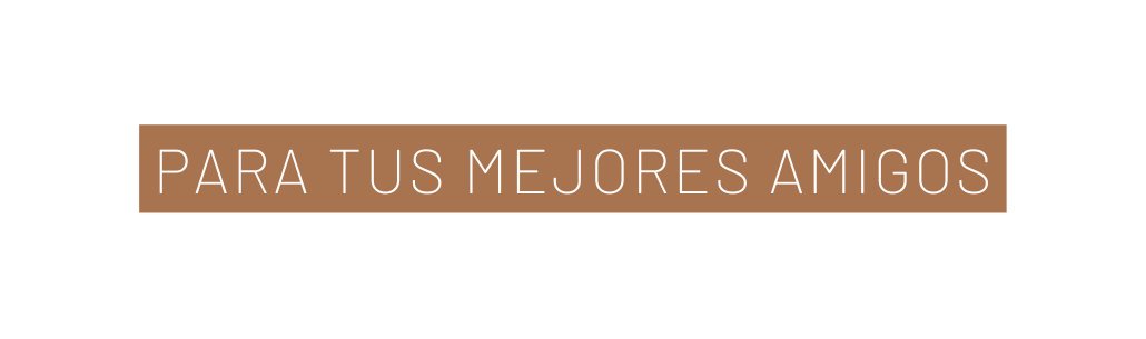 PARA Tus MEJORes AMIGOs